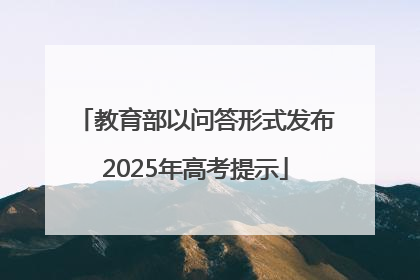 教育部以问答形式发布2025年高考提示