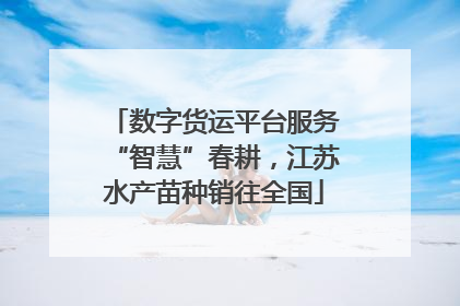 数字货运平台服务“智慧”春耕，江苏水产苗种销往全国