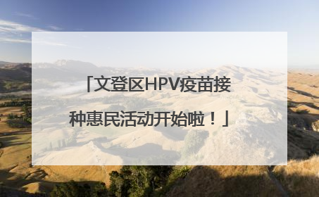 文登区HPV疫苗接种惠民活动开始啦！