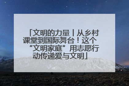 文明的力量丨从乡村课堂到国际舞台！这个“文明家庭”用志愿行动传递爱与文明