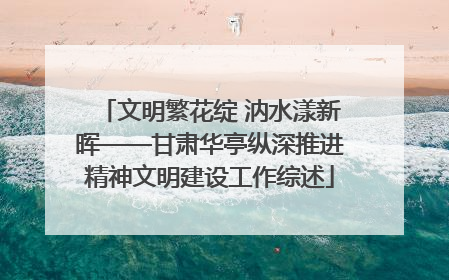 文明繁花绽 汭水漾新晖——甘肃华亭纵深推进精神文明建设工作综述