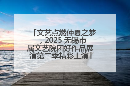 文艺点燃仲夏之梦，2025 无锡市属文艺院团好作品展演第二季精彩上演