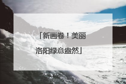 新画卷！美丽洛阳绿意盎然