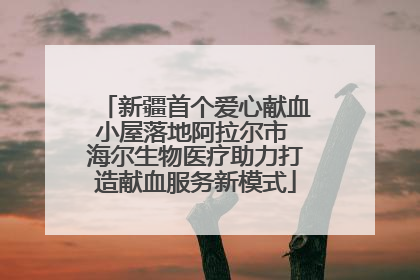 新疆首个爱心献血小屋落地阿拉尔市 海尔生物医疗助力打造献血服务新模式