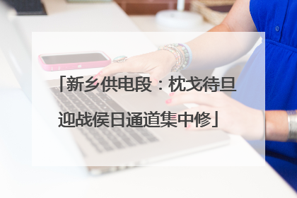 新乡供电段：枕戈待旦迎战侯日通道集中修
