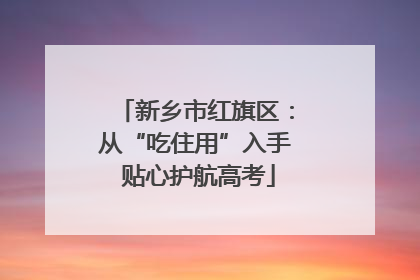 新乡市红旗区：从“吃住用”入手 贴心护航高考