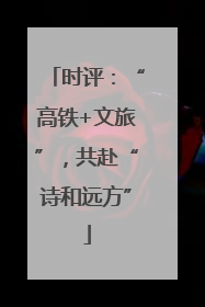 时评：“高铁+文旅”，共赴“诗和远方”