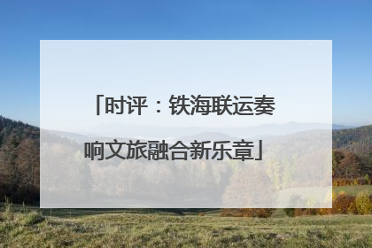 时评：铁海联运奏响文旅融合新乐章