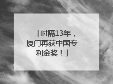 时隔13年，厦门再获中国专利金奖！