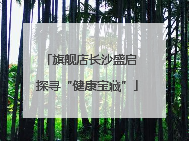旗舰店长沙盛启 探寻“健康宝藏”