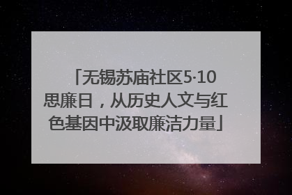 无锡苏庙社区5·10思廉日，从历史人文与红色基因中汲取廉洁力量