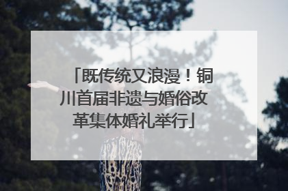 既传统又浪漫！铜川首届非遗与婚俗改革集体婚礼举行