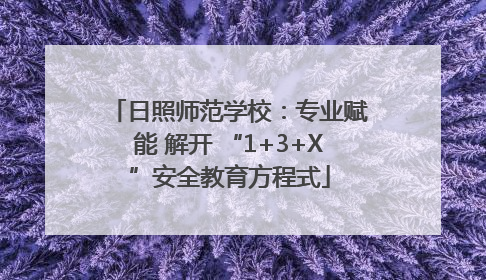日照师范学校：专业赋能 解开 “1+3+X”安全教育方程式