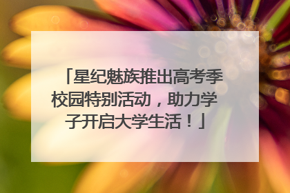 星纪魅族推出高考季校园特别活动，助力学子开启大学生活！