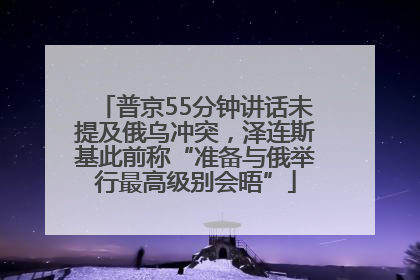 普京55分钟讲话未提及俄乌冲突，泽连斯基此前称“准备与俄举行最高级别会晤”