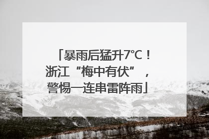 暴雨后猛升7℃！浙江“梅中有伏”，警惕一连串雷阵雨
