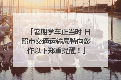 暑期学车正当时 日照市交通运输局特向您作以下郑重提醒！