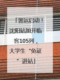 暑运启动！沈阳站加开临客105列，大学生“免证”进站