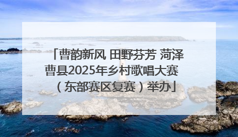 曹韵新风 田野芬芳 菏泽曹县2025年乡村歌唱大赛（东部赛区复赛）举办