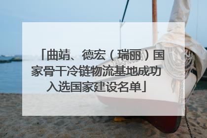 曲靖、德宏（瑞丽）国家骨干冷链物流基地成功入选国家建设名单