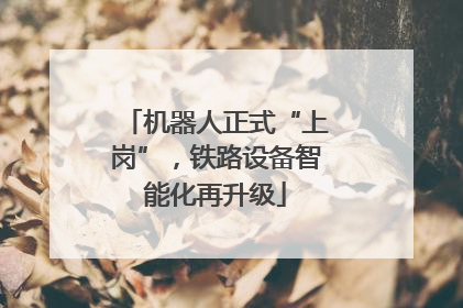 机器人正式“上岗”，铁路设备智能化再升级