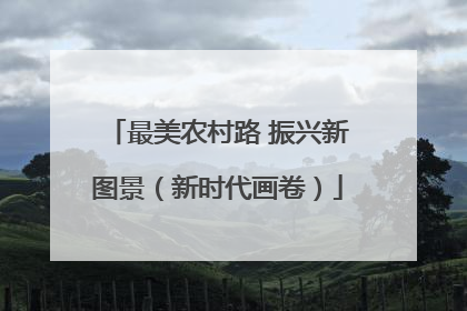 最美农村路 振兴新图景（新时代画卷）