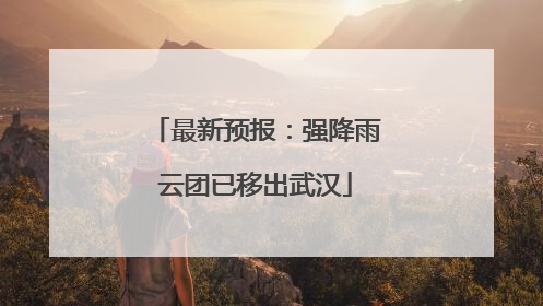 最新预报：强降雨云团已移出武汉