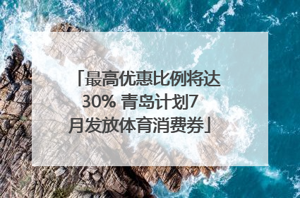最高优惠比例将达30% 青岛计划7月发放体育消费券