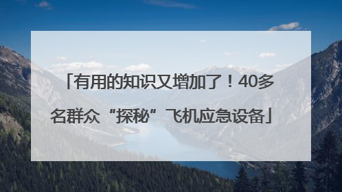 有用的知识又增加了！40多名群众“探秘”飞机应急设备