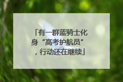 有一群蓝骑士化身“高考护航员”，行动还在继续