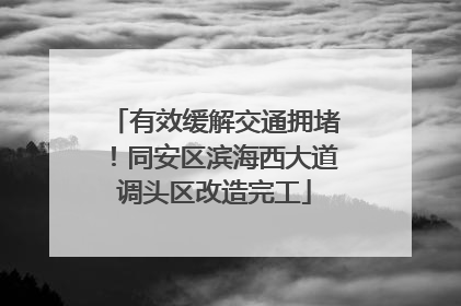 有效缓解交通拥堵！同安区滨海西大道调头区改造完工