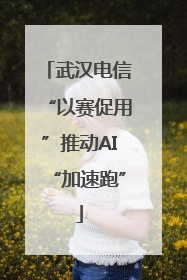 武汉电信“以赛促用”推动AI“加速跑”