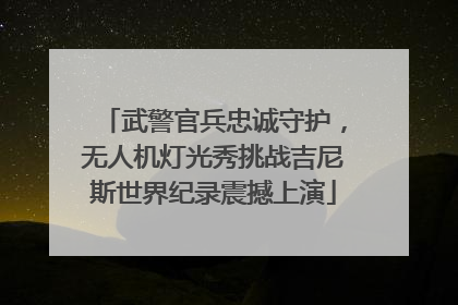 武警官兵忠诚守护，无人机灯光秀挑战吉尼斯世界纪录震撼上演