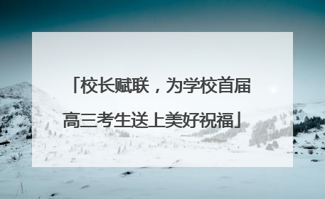 校长赋联，为学校首届高三考生送上美好祝福