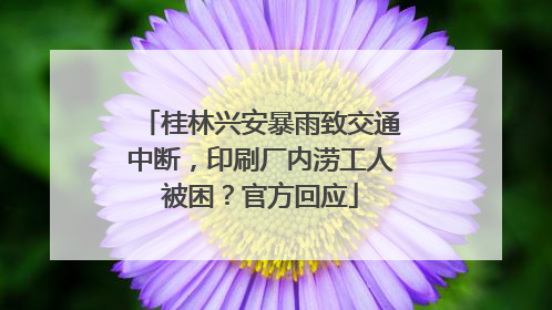 桂林兴安暴雨致交通中断，印刷厂内涝工人被困？官方回应