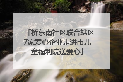 桥东南社区联合辖区7家爱心企业走进市儿童福利院送爱心