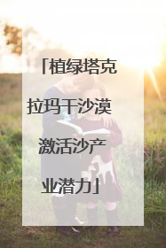 植绿塔克拉玛干沙漠 激活沙产业潜力