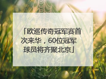 欧巡传奇冠军赛首次来华，60位冠军球员将齐聚北京