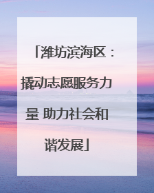 潍坊滨海区：撬动志愿服务力量 助力社会和谐发展