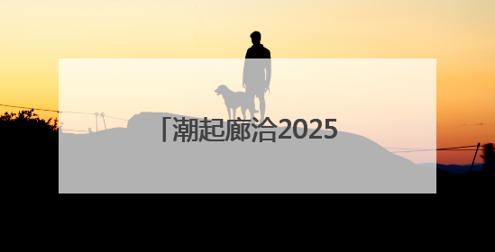 潮起廊洽2025丨国际旅拍达人喊你打卡廊洽时光