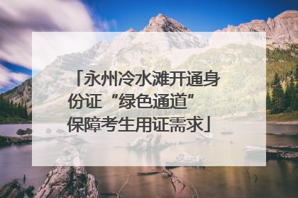 永州冷水滩开通身份证“绿色通道” 保障考生用证需求