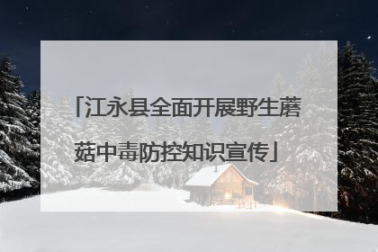 江永县全面开展野生蘑菇中毒防控知识宣传
