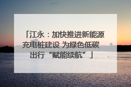 江永：加快推进新能源充电桩建设 为绿色低碳出行“赋能续航”