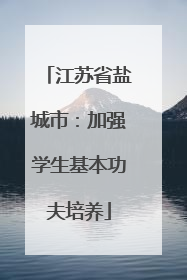 江苏省盐城市：加强学生基本功夫培养