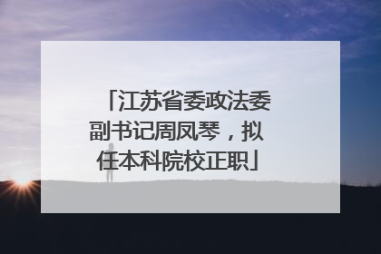 江苏省委政法委副书记周凤琴，拟任本科院校正职
