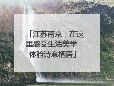 江苏南京：在这里感受生活美学 体验诗意栖居