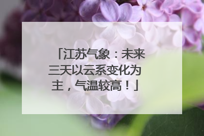 江苏气象：未来三天以云系变化为主，气温较高！
