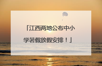 江西两地公布中小学暑假放假安排！