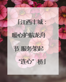 江西丰城：暖心护航龙舟节 服务架起“连心”桥