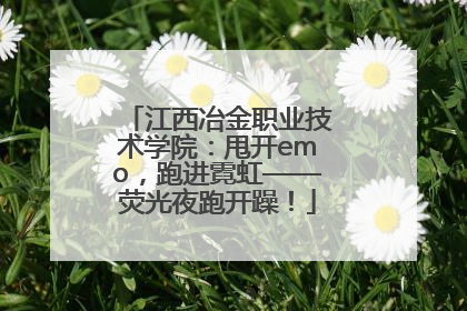 江西冶金职业技术学院：甩开emo，跑进霓虹——荧光夜跑开躁！